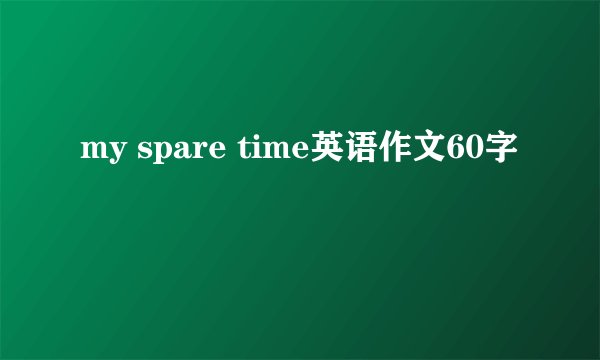 my spare time英语作文60字