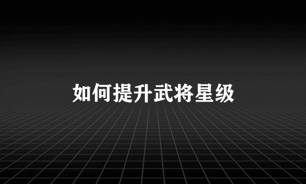 如何提升武将星级
