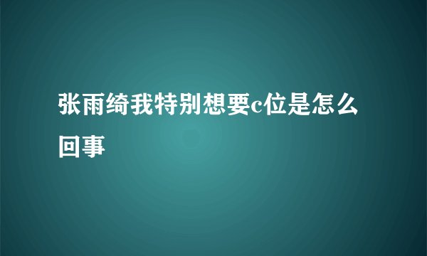 张雨绮我特别想要c位是怎么回事