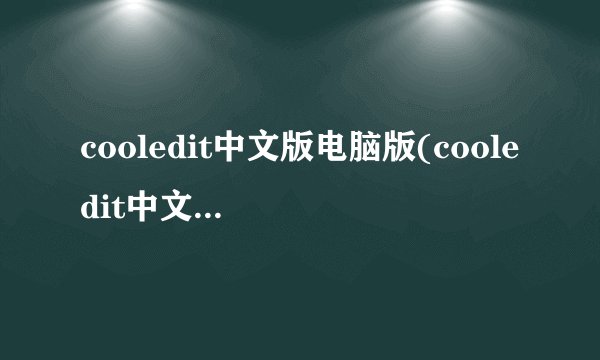 cooledit中文版电脑版(cooledit中文版2.1安装教程)