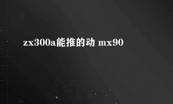 zx300a能推的动 mx90