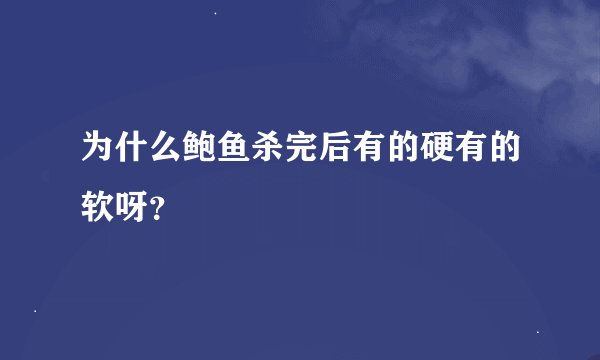 为什么鲍鱼杀完后有的硬有的软呀？