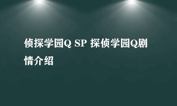 侦探学园Q SP 探侦学园Q剧情介绍