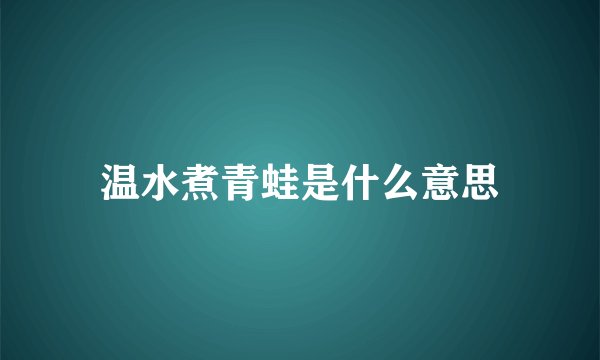 温水煮青蛙是什么意思
