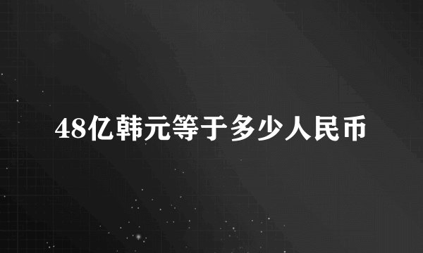 48亿韩元等于多少人民币
