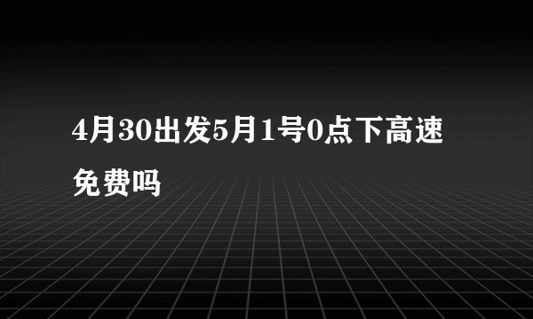 4月30出发5月1号0点下高速免费吗