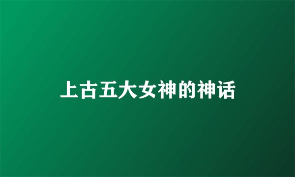 上古五大女神的神话