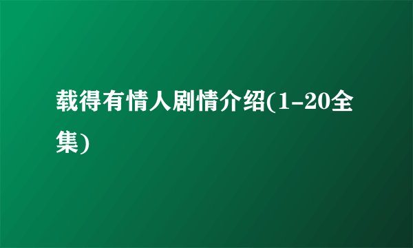 载得有情人剧情介绍(1-20全集)