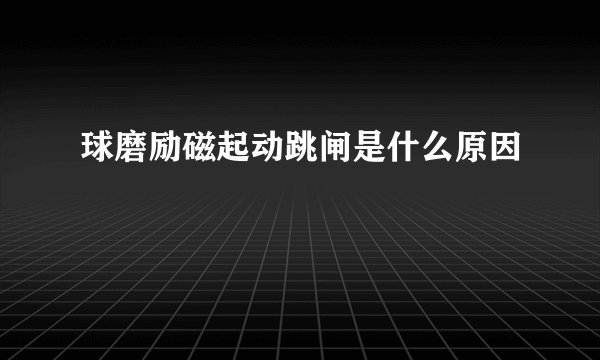 球磨励磁起动跳闸是什么原因