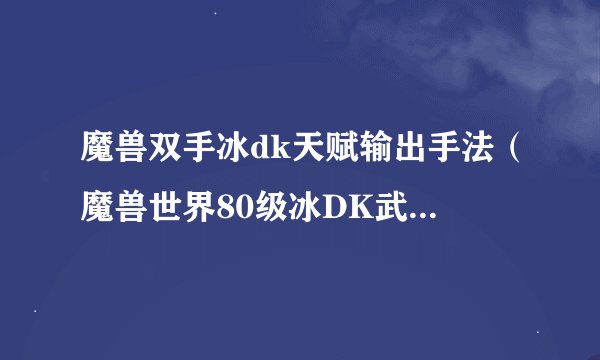 魔兽双手冰dk天赋输出手法（魔兽世界80级冰DK武器选择）「每日一条」