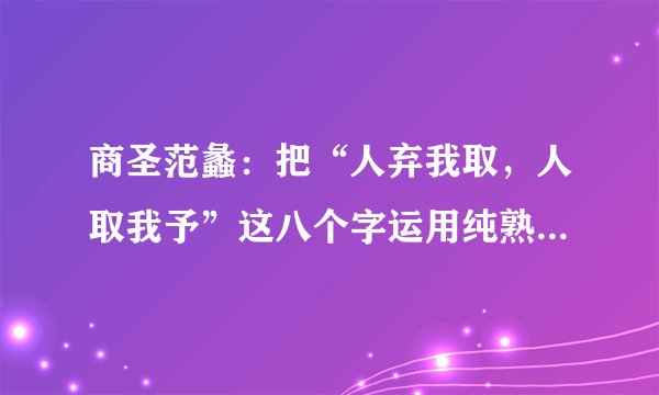 商圣范蠡：把“人弃我取，人取我予”这八个字运用纯熟，生意就不难做了。