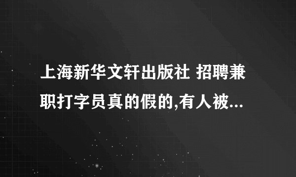 上海新华文轩出版社 招聘兼职打字员真的假的,有人被骗过吗？我交了诚信保证金100.让我缴版权保证金500