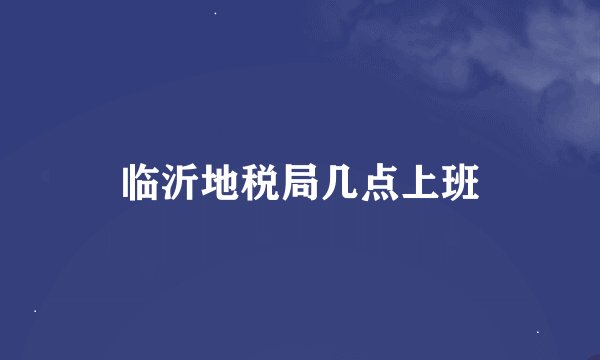 临沂地税局几点上班
