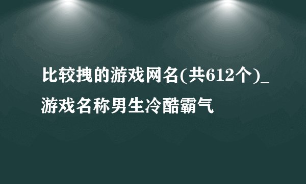 比较拽的游戏网名(共612个)_游戏名称男生冷酷霸气