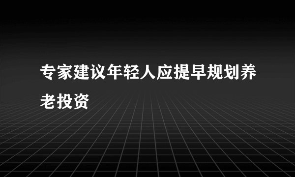 专家建议年轻人应提早规划养老投资