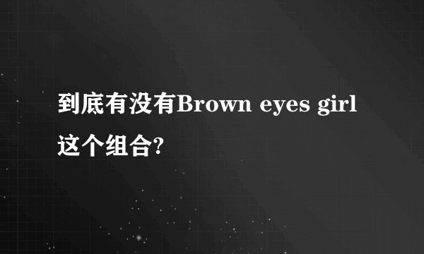 到底有没有Brown eyes girl这个组合?