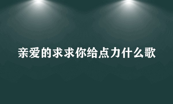 亲爱的求求你给点力什么歌
