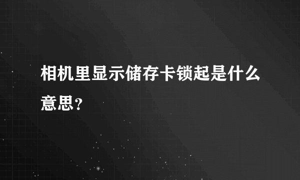 相机里显示储存卡锁起是什么意思？