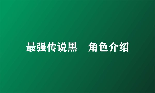 最强传说黑沢角色介绍