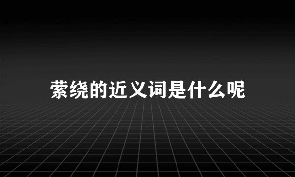 萦绕的近义词是什么呢