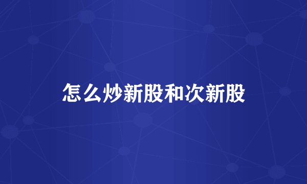 怎么炒新股和次新股