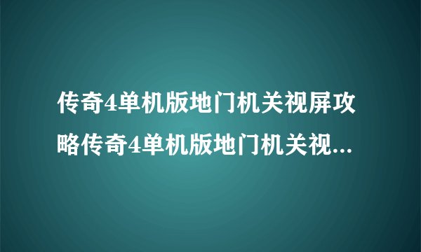 传奇4单机版地门机关视屏攻略传奇4单机版地门机关视频攻略详解