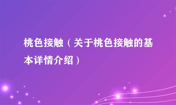 桃色接触（关于桃色接触的基本详情介绍）