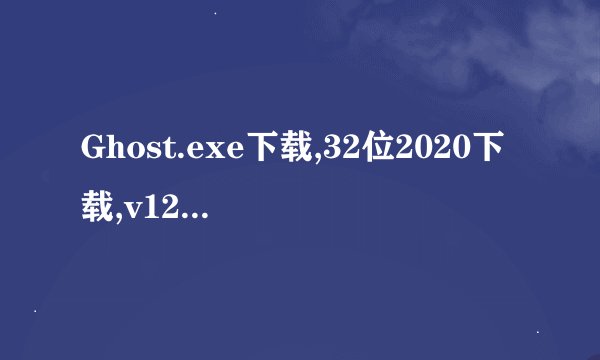 Ghost.exe下载,32位2020下载,v12.0.0.10695软件介绍_Ghost.exe下载,32位2020下载,v12.0.0.10695软件是什么