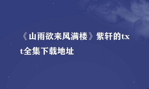 《山雨欲来风满楼》紫轩的txt全集下载地址