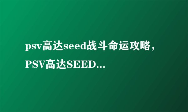 psv高达seed战斗命运攻略，PSV高达SEED战斗指南