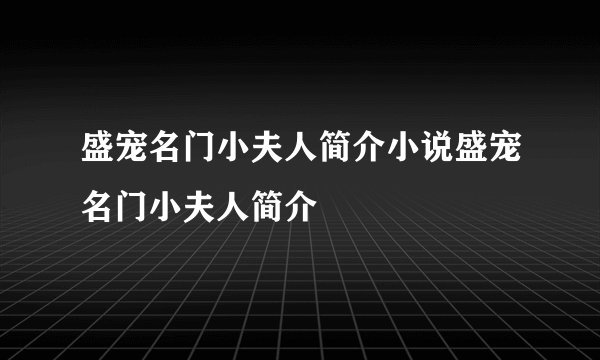 盛宠名门小夫人简介小说盛宠名门小夫人简介