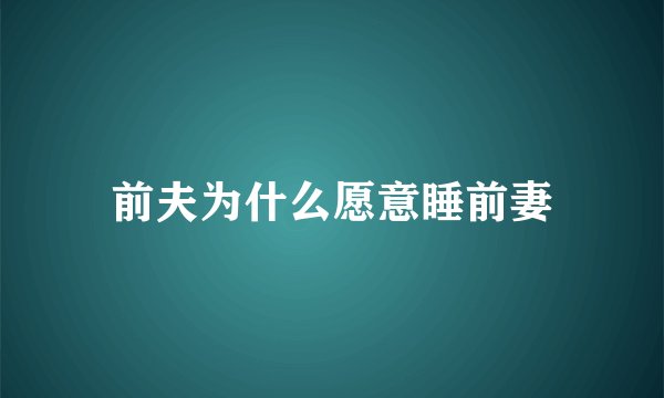 前夫为什么愿意睡前妻