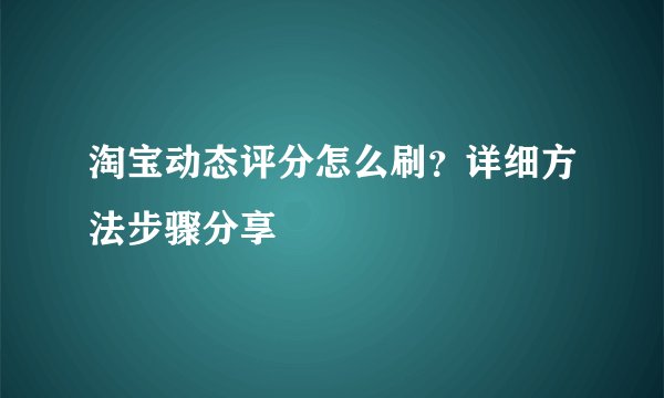 淘宝动态评分怎么刷？详细方法步骤分享