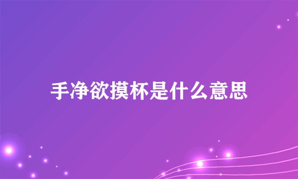 手净欲摸杯是什么意思