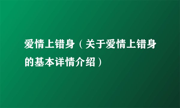 爱情上错身（关于爱情上错身的基本详情介绍）