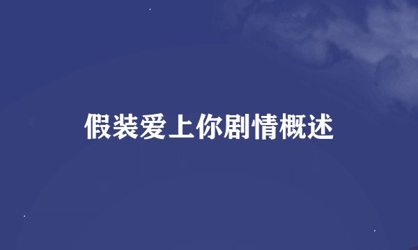 假装爱上你剧情概述