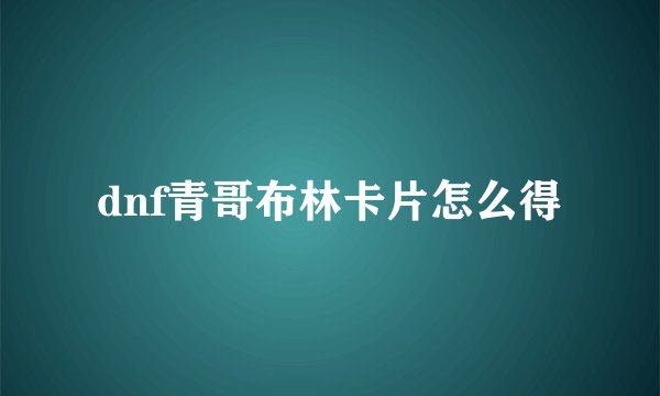 dnf青哥布林卡片怎么得