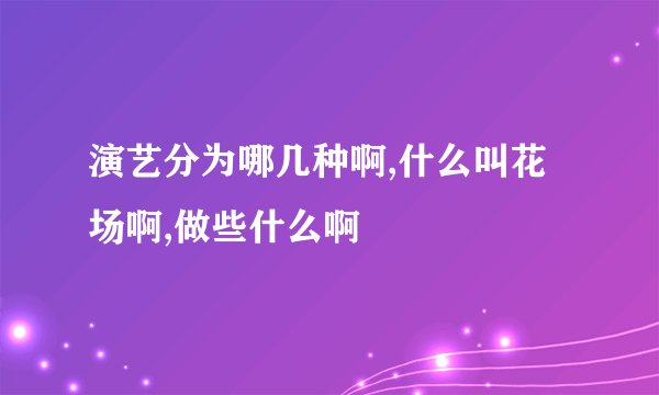 演艺分为哪几种啊,什么叫花场啊,做些什么啊