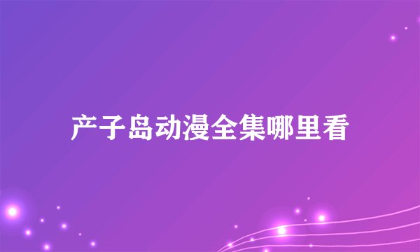 产子岛动漫全集哪里看