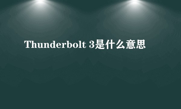 Thunderbolt 3是什么意思