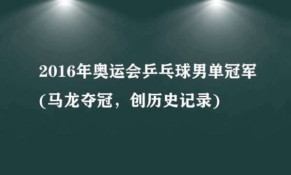 2016年奥运会乒乓球男单冠军(马龙夺冠，创历史记录)