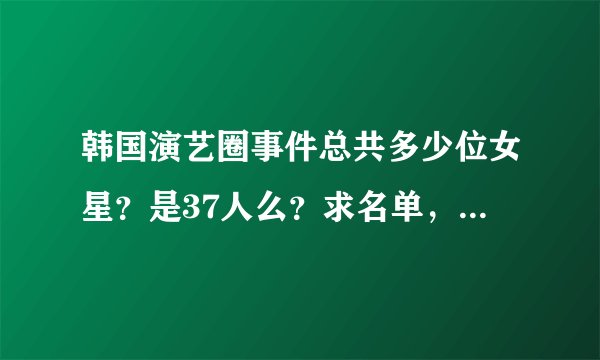 韩国演艺圈事件总共多少位女星？是37人么？求名单，求vol21以后的种子。