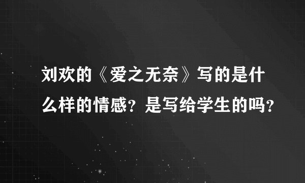 刘欢的《爱之无奈》写的是什么样的情感？是写给学生的吗？