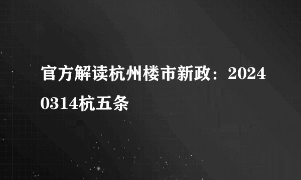 官方解读杭州楼市新政：20240314杭五条