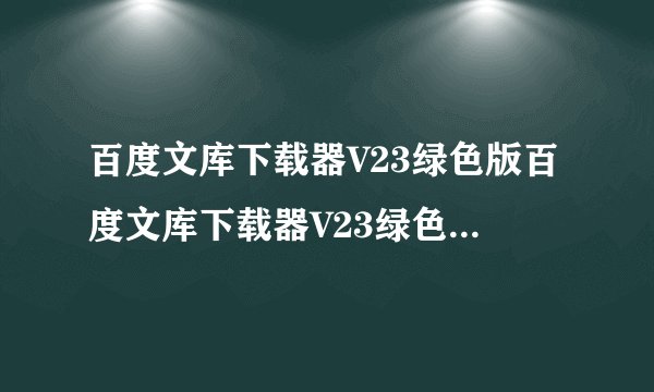 百度文库下载器V23绿色版百度文库下载器V23绿色版功能简介