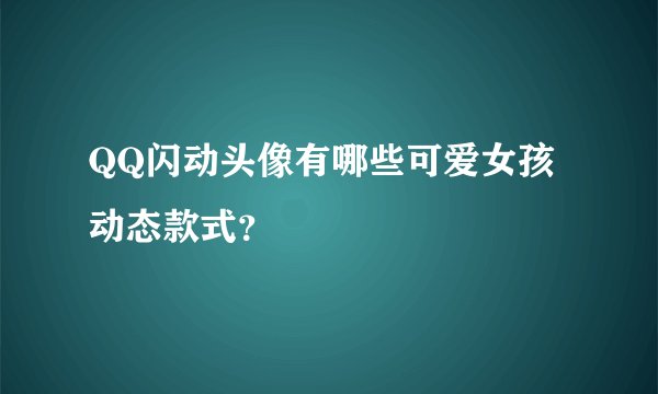 QQ闪动头像有哪些可爱女孩动态款式？