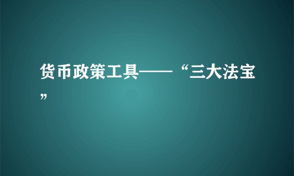 货币政策工具——“三大法宝”