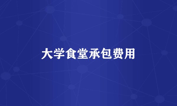 大学食堂承包费用