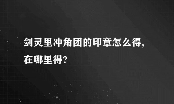 剑灵里冲角团的印章怎么得,在哪里得?