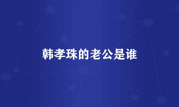 韩孝珠的老公是谁